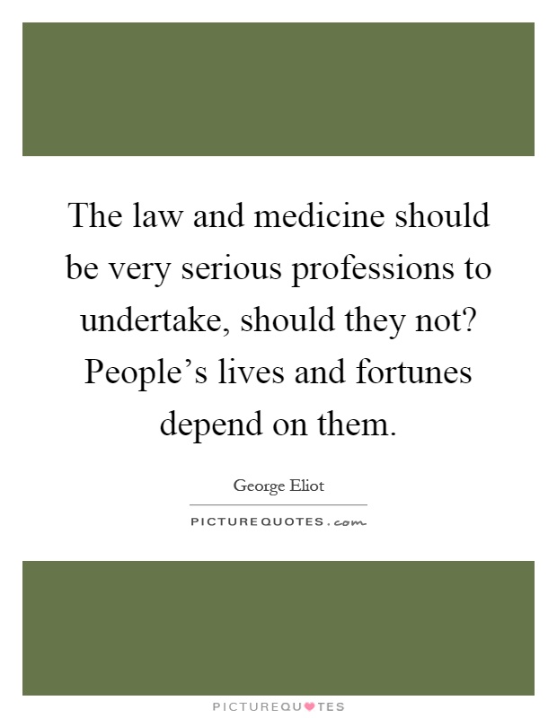 The law and medicine should be very serious professions to undertake, should they not? People's lives and fortunes depend on them Picture Quote #1