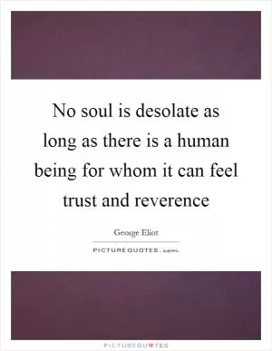 No soul is desolate as long as there is a human being for whom it can feel trust and reverence Picture Quote #1