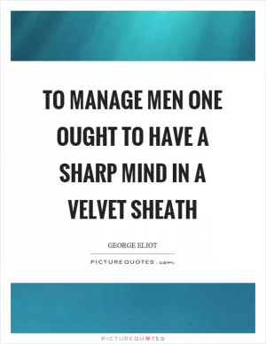 To manage men one ought to have a sharp mind in a velvet sheath Picture Quote #1