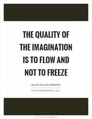 The quality of the imagination is to flow and not to freeze Picture Quote #1