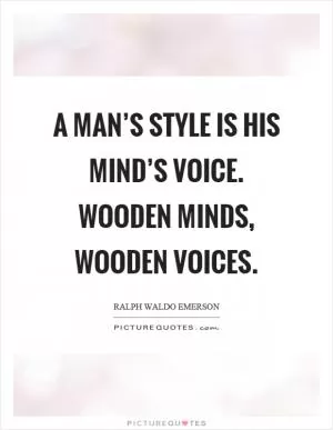 A man’s style is his mind’s voice. Wooden minds, wooden voices Picture Quote #1