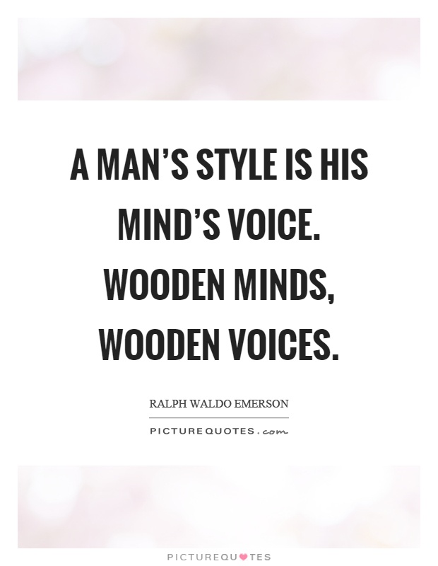 A man's style is his mind's voice. Wooden minds, wooden voices Picture Quote #1