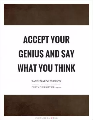 Accept your genius and say what you think Picture Quote #1