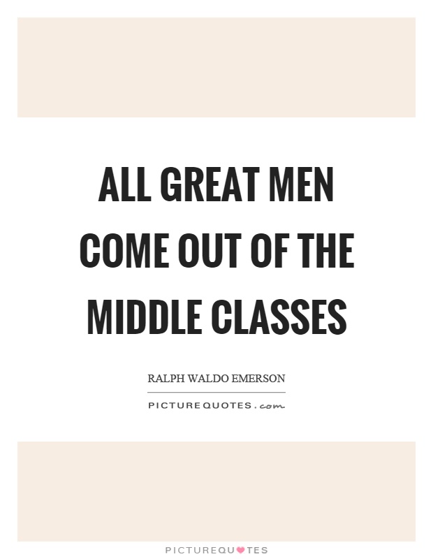 All great men come out of the middle classes Picture Quote #1