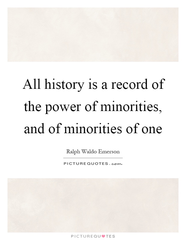 All history is a record of the power of minorities, and of minorities of one Picture Quote #1