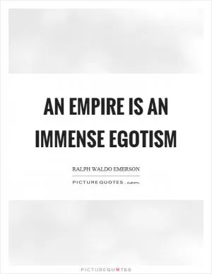 An empire is an immense egotism Picture Quote #1