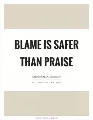 Blame is safer than praise Picture Quote #1