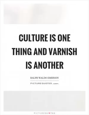 Culture is one thing and varnish is another Picture Quote #1