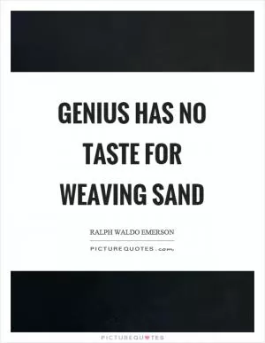 Genius has no taste for weaving sand Picture Quote #1