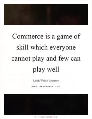 Commerce is a game of skill which everyone cannot play and few can play well Picture Quote #1
