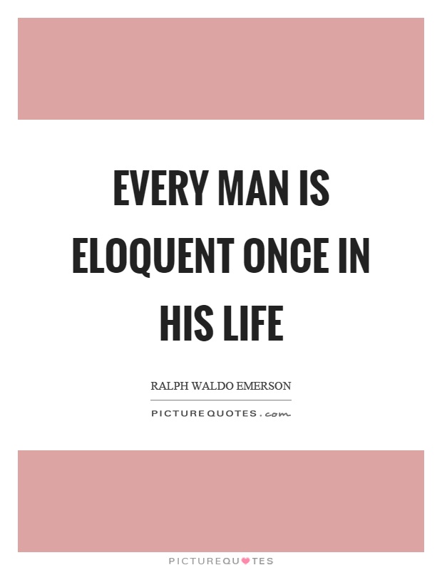 Every man is eloquent once in his life Picture Quote #1