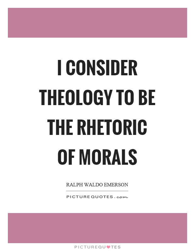 I consider theology to be the rhetoric of morals Picture Quote #1