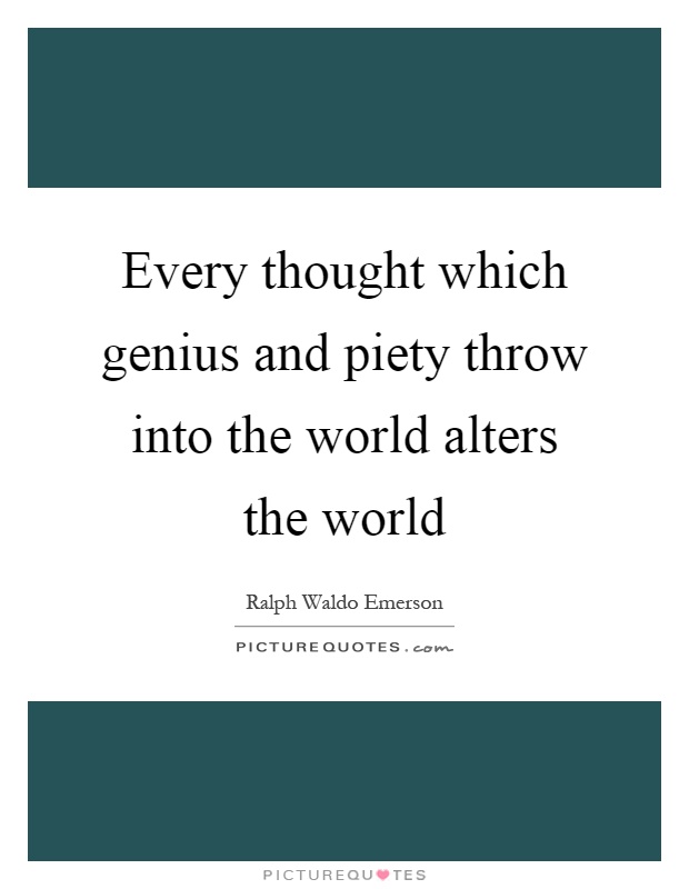 Every thought which genius and piety throw into the world alters the world Picture Quote #1