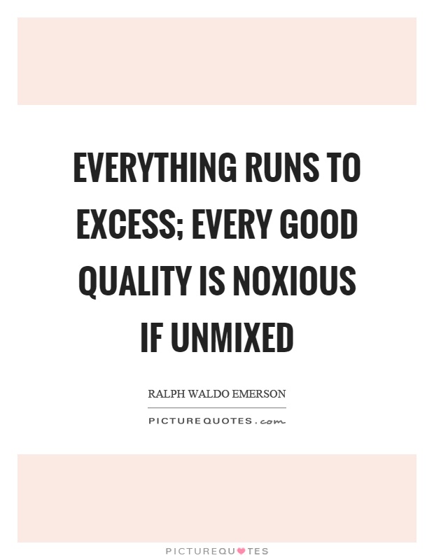 Everything runs to excess; every good quality is noxious if unmixed Picture Quote #1