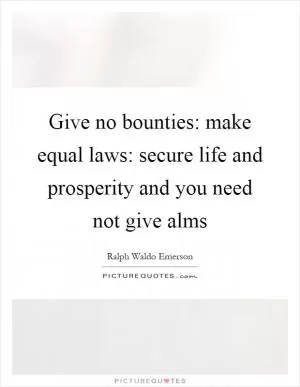 Give no bounties: make equal laws: secure life and prosperity and you need not give alms Picture Quote #1