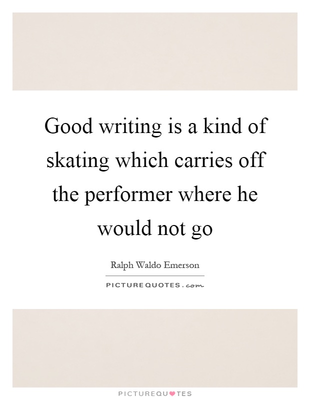 Good writing is a kind of skating which carries off the performer where he would not go Picture Quote #1