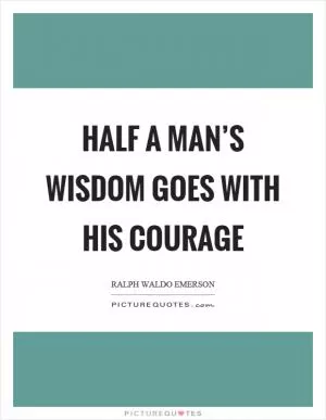 Half a man’s wisdom goes with his courage Picture Quote #1