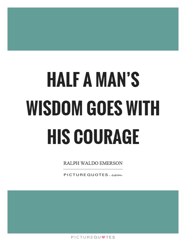 Half a man's wisdom goes with his courage Picture Quote #1