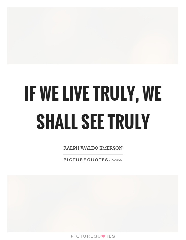 If we live truly, we shall see truly Picture Quote #1