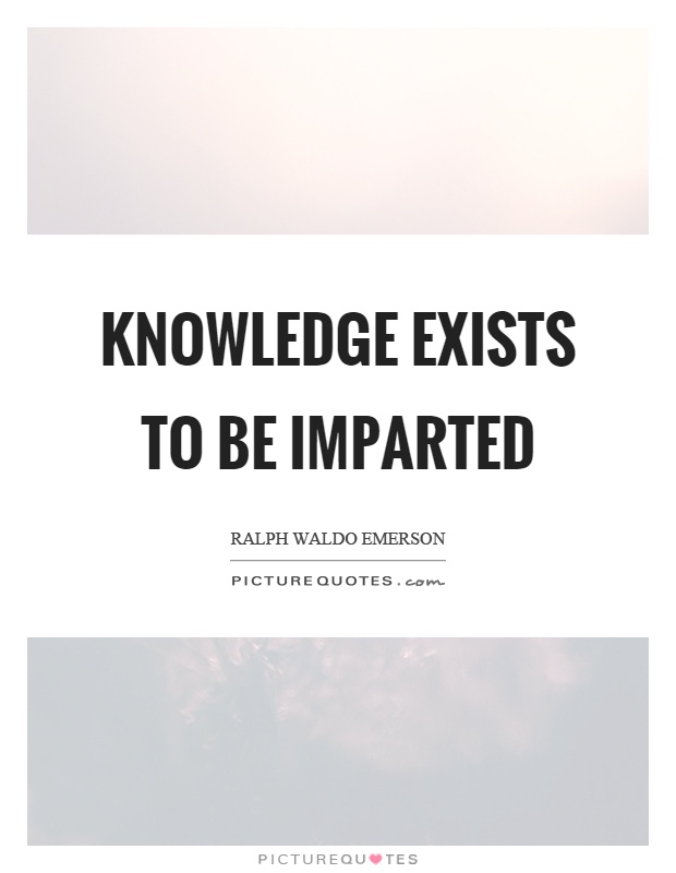 Knowledge exists to be imparted Picture Quote #1