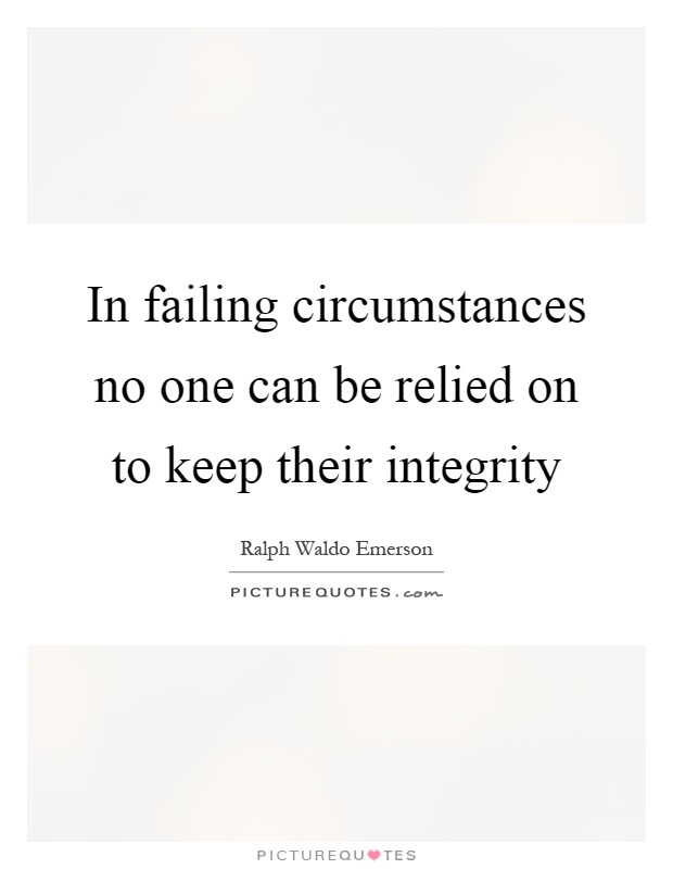 In failing circumstances no one can be relied on to keep their integrity Picture Quote #1