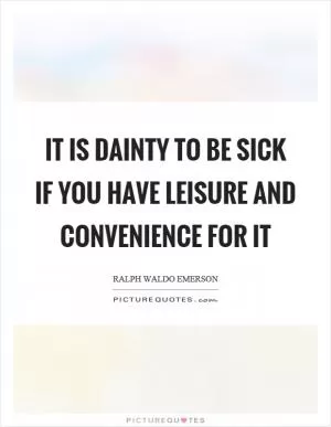 It is dainty to be sick if you have leisure and convenience for it Picture Quote #1