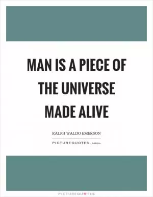 Man is a piece of the universe made alive Picture Quote #1