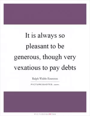 It is always so pleasant to be generous, though very vexatious to pay debts Picture Quote #1