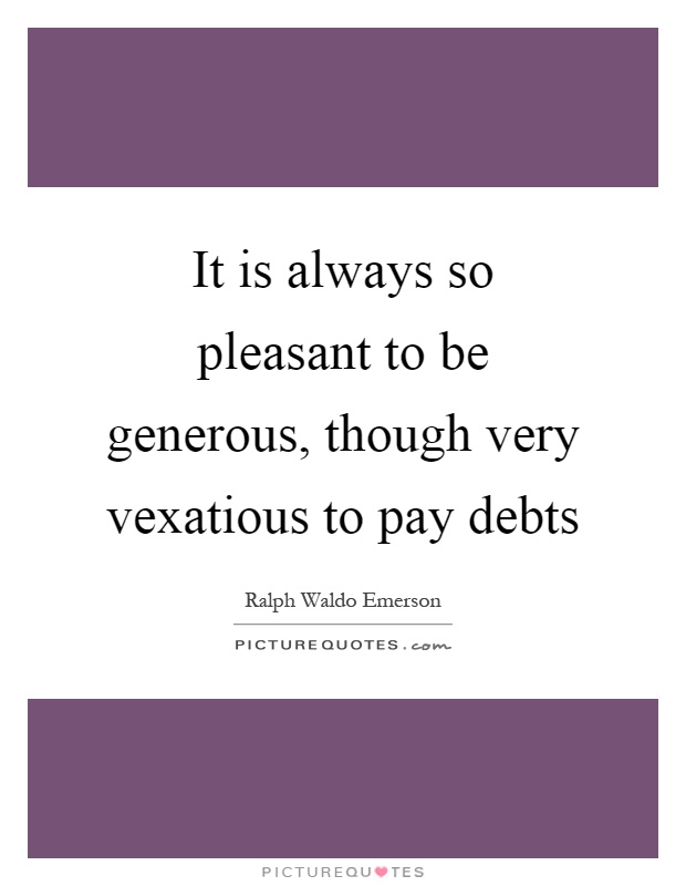 It is always so pleasant to be generous, though very vexatious to pay debts Picture Quote #1