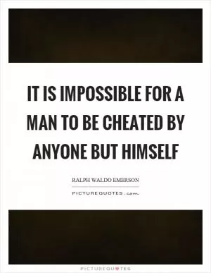 It is impossible for a man to be cheated by anyone but himself Picture Quote #1