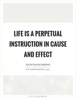 Life is a perpetual instruction in cause and effect Picture Quote #1
