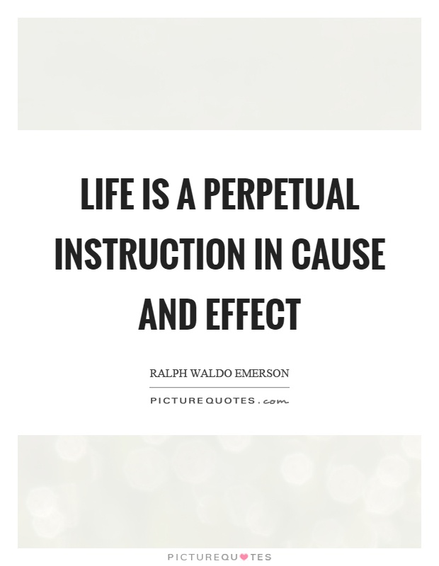 Life is a perpetual instruction in cause and effect Picture Quote #1