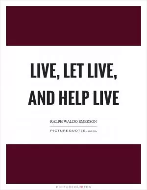 Live, let live, and help live Picture Quote #1