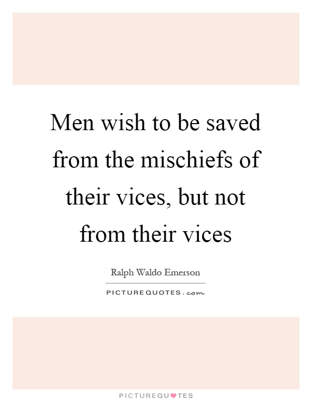 Men wish to be saved from the mischiefs of their vices, but not from their vices Picture Quote #1