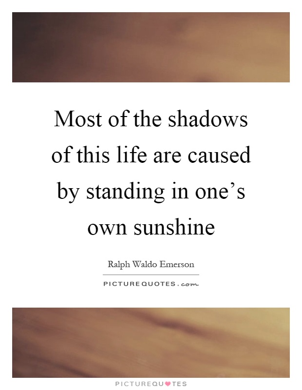Most of the shadows of this life are caused by standing in one's own sunshine Picture Quote #1