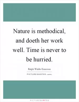 Nature is methodical, and doeth her work well. Time is never to be hurried Picture Quote #1
