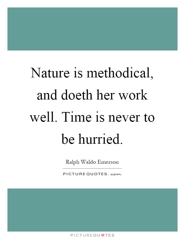 Nature is methodical, and doeth her work well. Time is never to be hurried Picture Quote #1