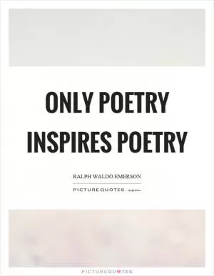 Only poetry inspires poetry Picture Quote #1