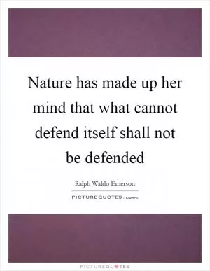 Nature has made up her mind that what cannot defend itself shall not be defended Picture Quote #1