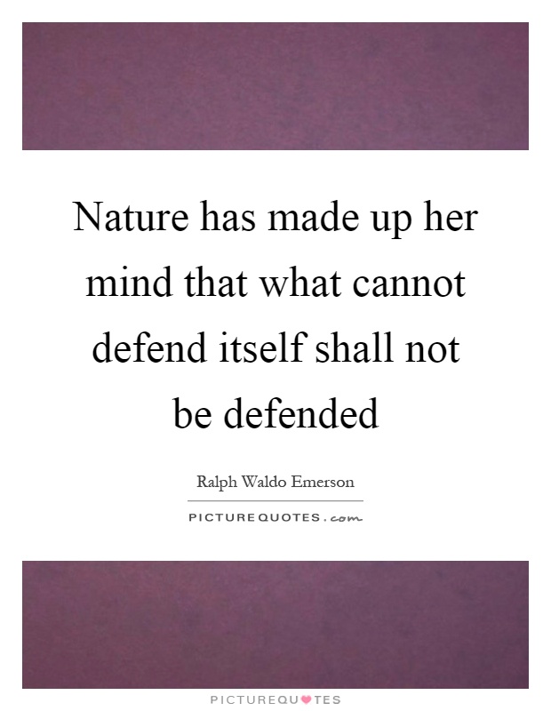 Nature has made up her mind that what cannot defend itself shall not be defended Picture Quote #1