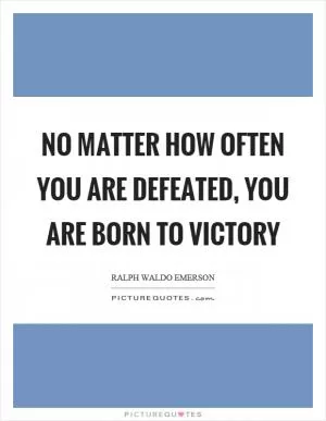 No matter how often you are defeated, you are born to victory Picture Quote #1