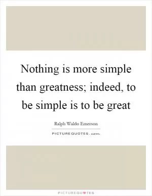 Nothing is more simple than greatness; indeed, to be simple is to be great Picture Quote #1