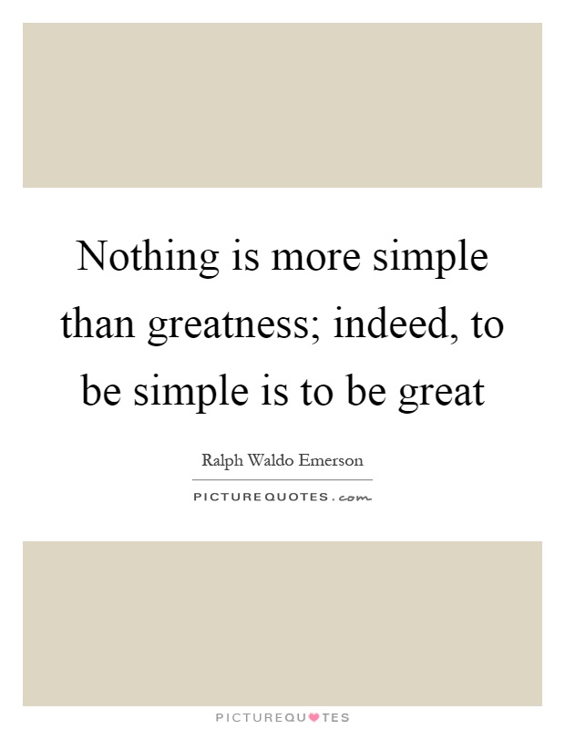Nothing is more simple than greatness; indeed, to be simple is to be great Picture Quote #1