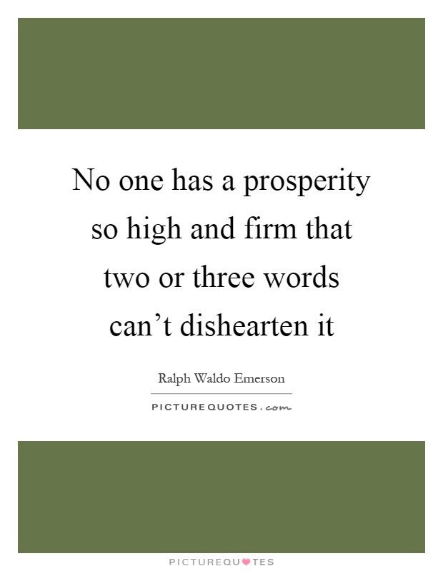 No one has a prosperity so high and firm that two or three words can't dishearten it Picture Quote #1
