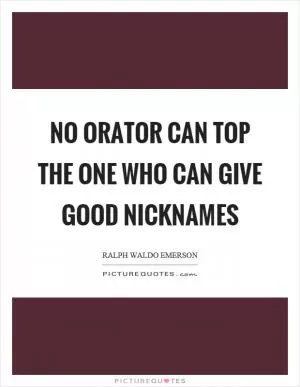 No orator can top the one who can give good nicknames Picture Quote #1