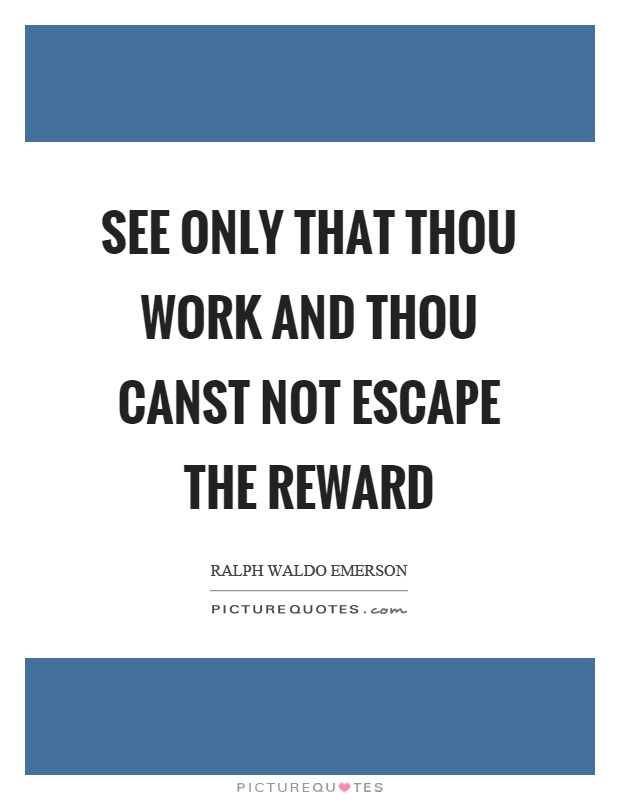 See only that thou work and thou canst not escape the reward Picture Quote #1