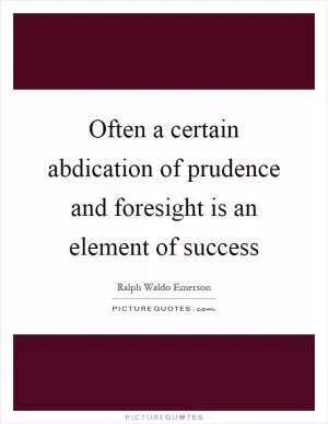 Often a certain abdication of prudence and foresight is an element of success Picture Quote #1