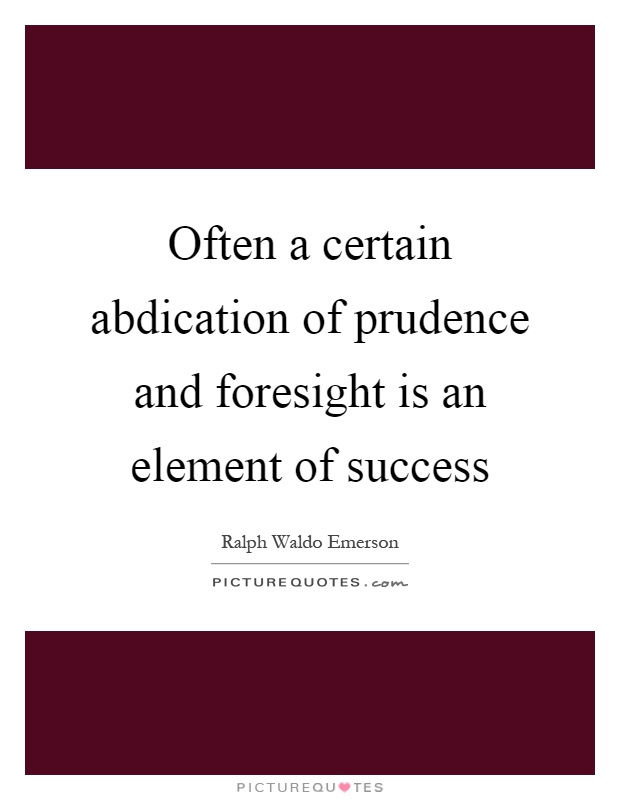 Often a certain abdication of prudence and foresight is an element of success Picture Quote #1