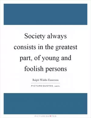 Society always consists in the greatest part, of young and foolish persons Picture Quote #1