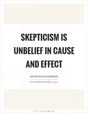 Skepticism is unbelief in cause and effect Picture Quote #1